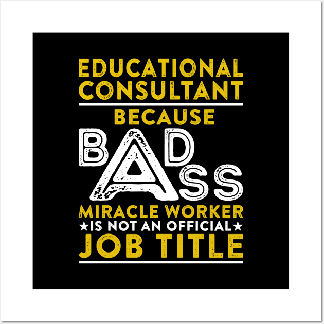 Educational Consultant Because Badass Miracle Worker Is Not An Official Job Title Wall Art by RetroWave